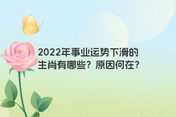 2022年事业运势下滑的生肖有哪些？原因何在？