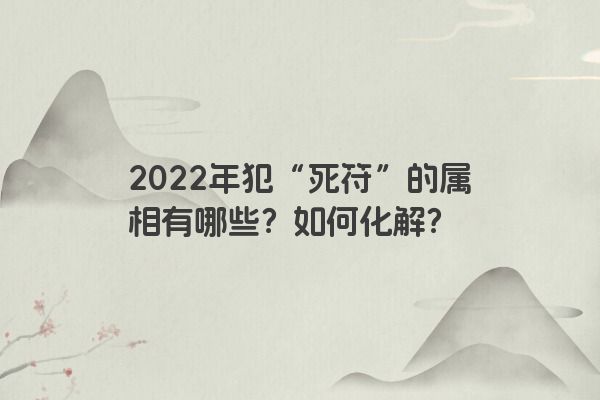 2022年犯“死符”的属相有哪些？如何化解？