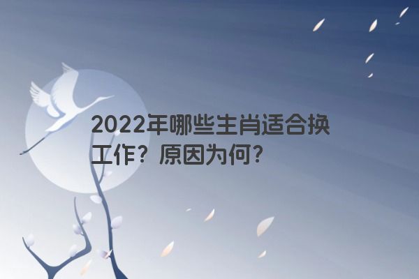 2022年哪些生肖适合换工作？原因为何？