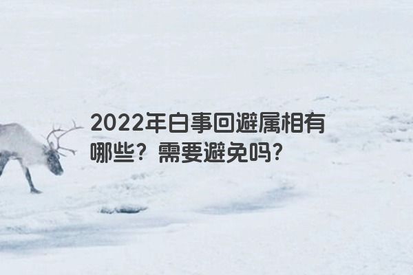 2022年白事回避属相有哪些？需要避免吗？