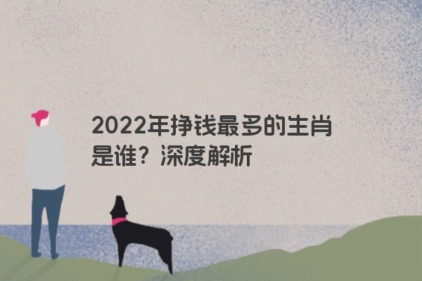 2022年挣钱最多的生肖是谁？深度解析