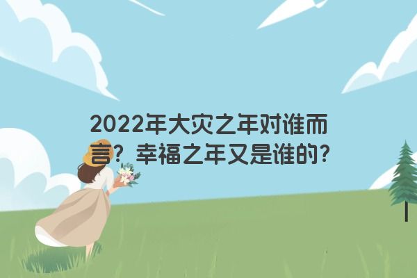 2022年大灾之年对谁而言？幸福之年又是谁的？