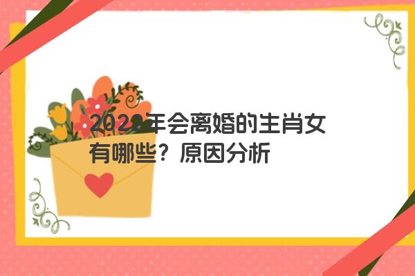 2022年会离婚的生肖女有哪些？原因分析
