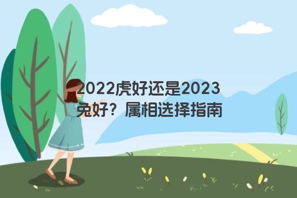 2022虎好还是2023兔好？属相选择指南