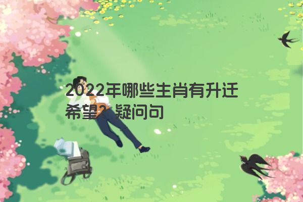 2022年哪些生肖有升迁希望？疑问句
