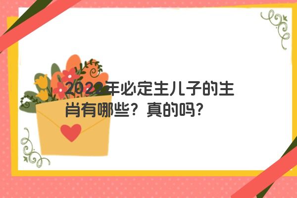 2022年必定生儿子的生肖有哪些？真的吗？