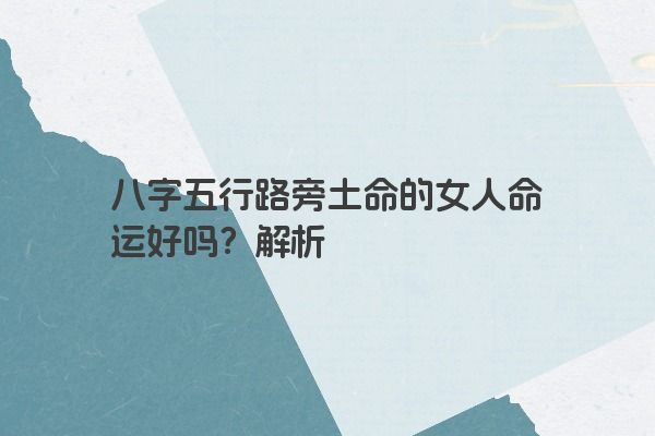 八字五行路旁土命的女人命运好吗？解析