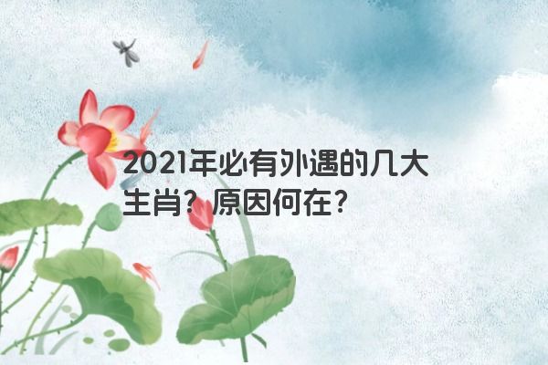 2021年必有外遇的几大生肖？原因何在？