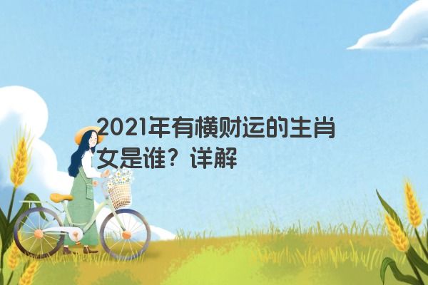 2021年有横财运的生肖女是谁？详解