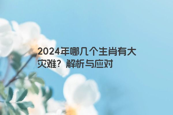 2024年哪几个生肖有大灾难？解析与应对