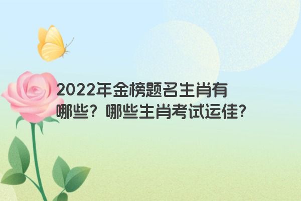 2022年金榜题名生肖有哪些？哪些生肖考试运佳？