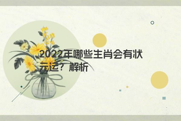 2022年哪些生肖会有状元运？解析