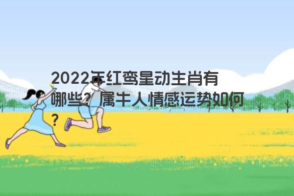 2022年红鸾星动生肖有哪些？属牛人情感运势如何？