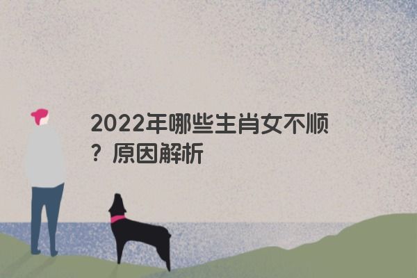 2022年哪些生肖女不顺？原因解析