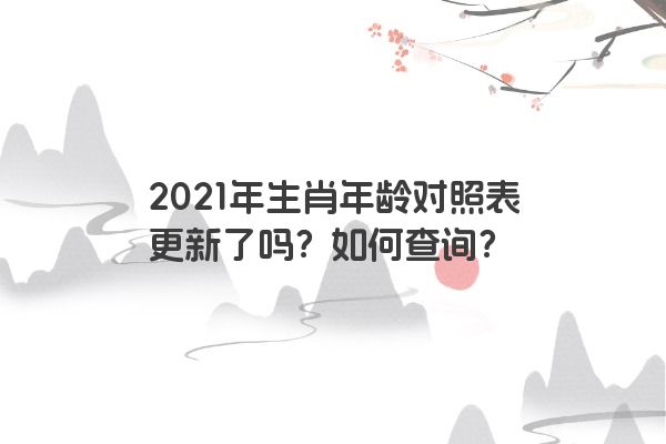 2021年生肖年龄对照表更新了吗？如何查询？