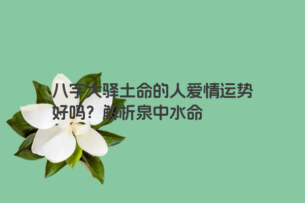 八字大驿土命的人爱情运势好吗？解析泉中水命