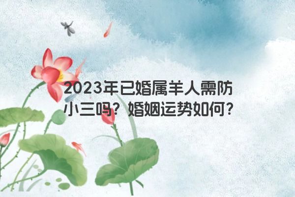 2023年已婚属羊人需防小三吗？婚姻运势如何？