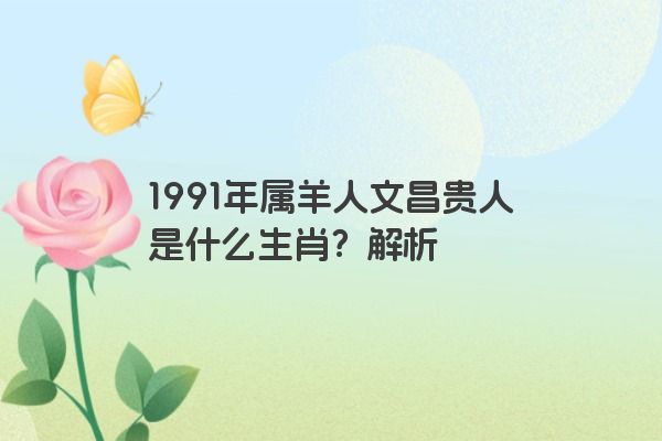 1991年属羊人文昌贵人是什么生肖？解析