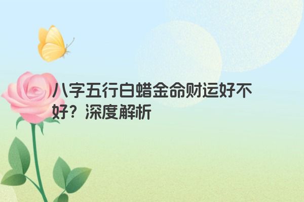 八字五行白蜡金命财运好不好？深度解析