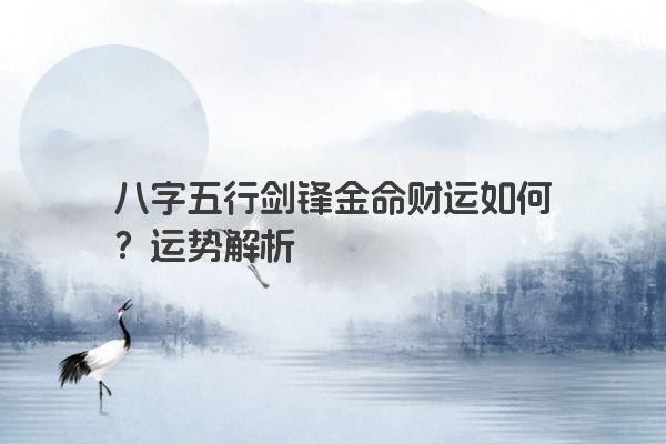 八字五行剑锋金命财运如何？运势解析