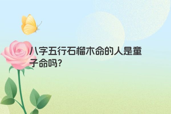 八字五行石榴木命的人是童子命吗？