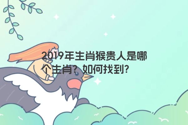 2019年生肖猴贵人是哪个生肖？如何找到？