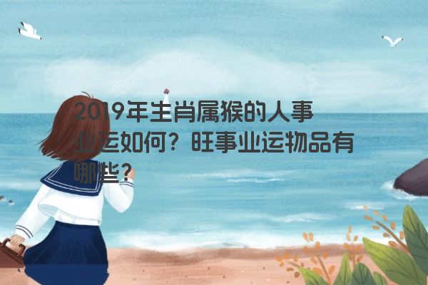 2019年生肖属猴的人事业运如何？旺事业运物品有哪些？