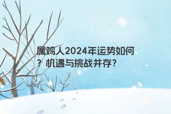 属鸡人2024年运势如何？机遇与挑战并存？