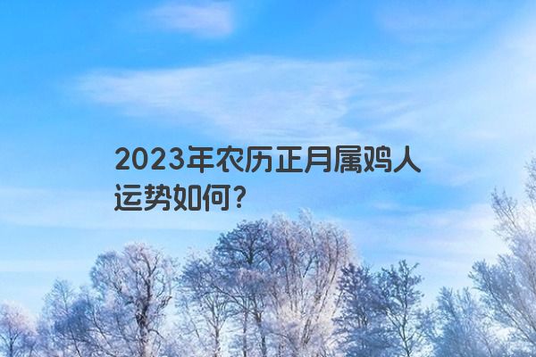 2023年农历正月属鸡人运势如何？