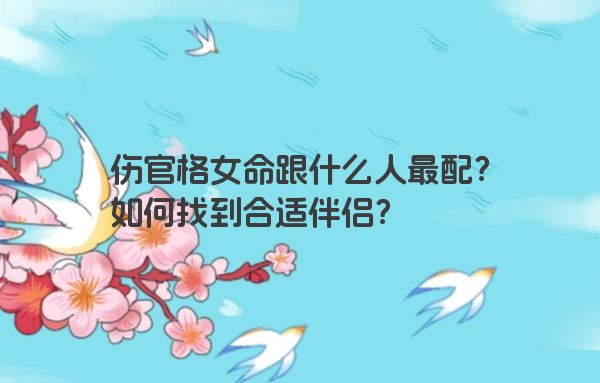 伤官格女命跟什么人最配？如何找到合适伴侣？