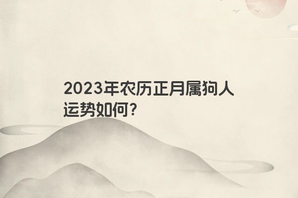2023年农历正月属狗人运势如何？