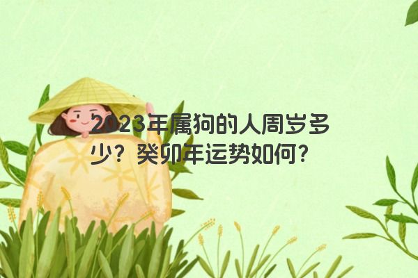2023年属狗的人周岁多少？癸卯年运势如何？