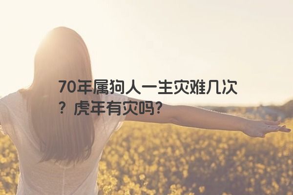 70年属狗人一生灾难几次？虎年有灾吗？