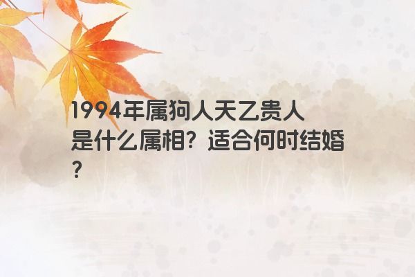 1994年属狗人天乙贵人是什么属相？适合何时结婚？