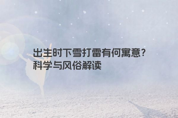 出生时下雪打雷有何寓意？科学与风俗解读
