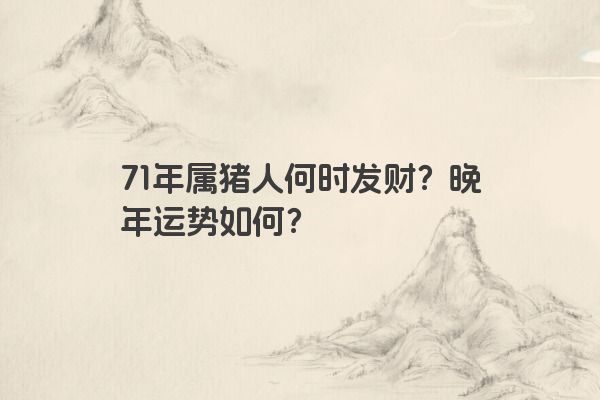71年属猪人何时发财？晚年运势如何？