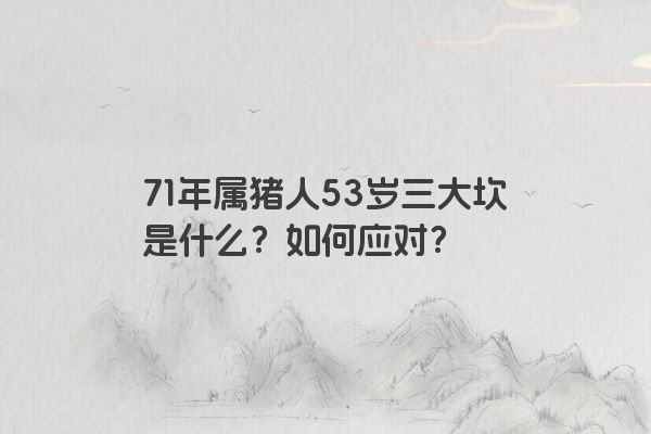 71年属猪人53岁三大坎是什么？如何应对？