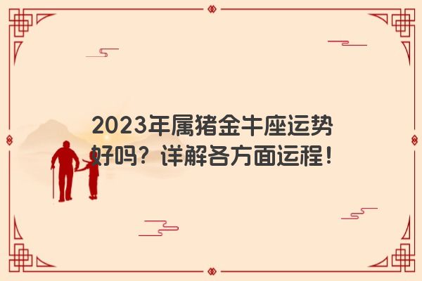 2023年属猪金牛座运势好吗？详解各方面运程！