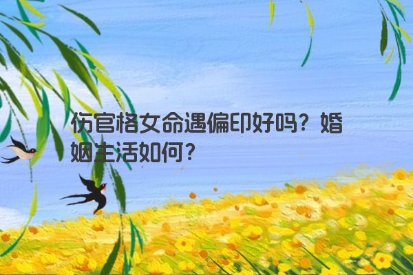 伤官格女命遇偏印好吗？婚姻生活如何？