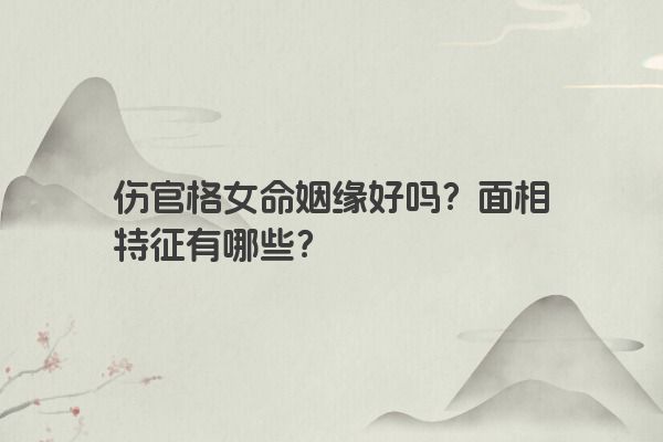 伤官格女命姻缘好吗？面相特征有哪些？