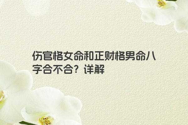 伤官格女命和正财格男命八字合不合？详解