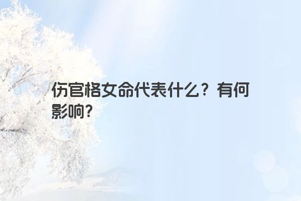 伤官格女命代表什么？有何影响？