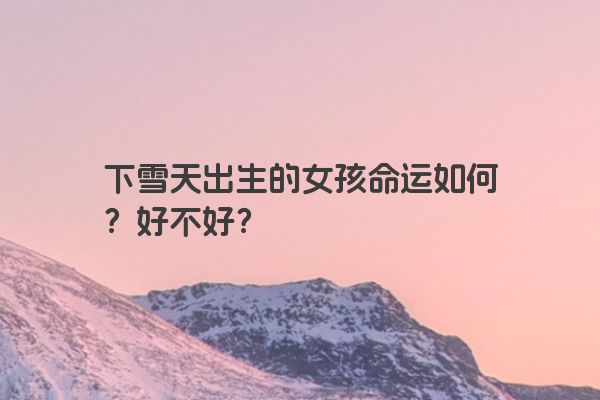 下雪天出生的女孩命运如何？好不好？