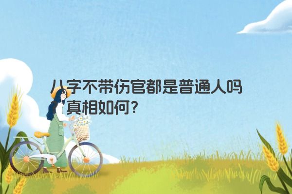 八字不带伤官都是普通人吗？真相如何？