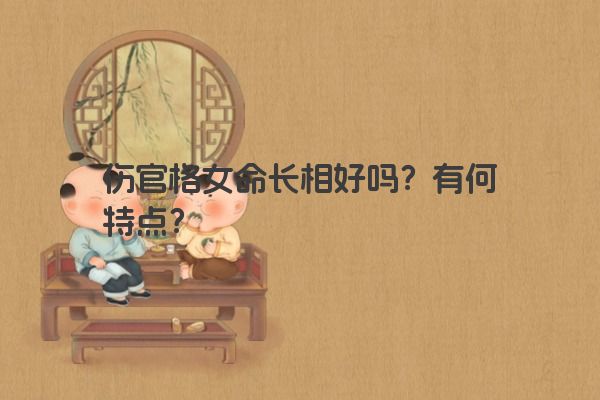伤官格女命长相好吗？有何特点？