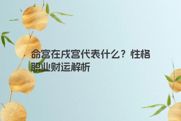 命宫在戌宫代表什么？性格职业财运解析