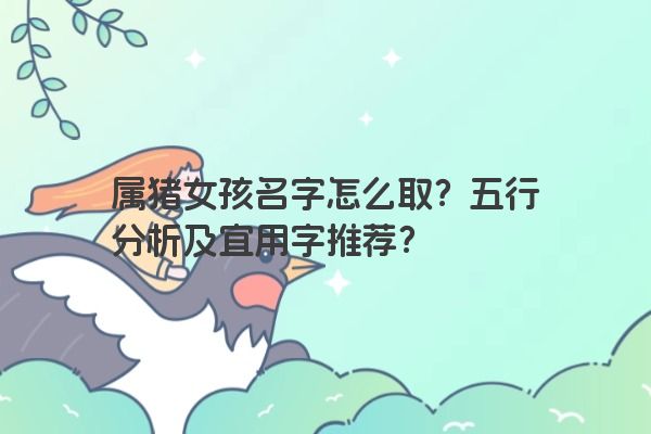 属猪女孩名字怎么取？五行分析及宜用字推荐？