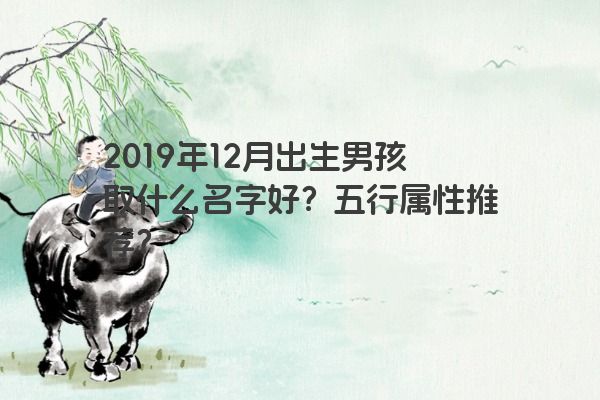 2019年12月出生男孩取什么名字好?五行属性推荐? 2019年12月出生男孩取什么名字好?五行属性推荐?