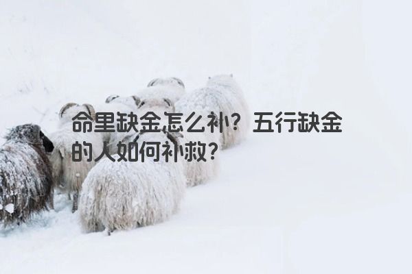 命里缺金怎么补？五行缺金的人如何补救？