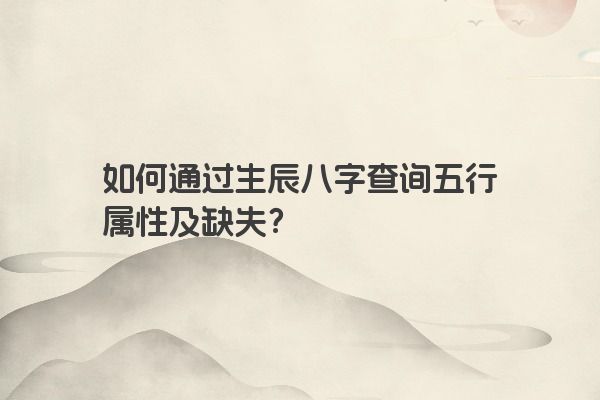 如何通过生辰八字查询五行属性及缺失? 如何通过生辰八字查询五行属性及缺失?
